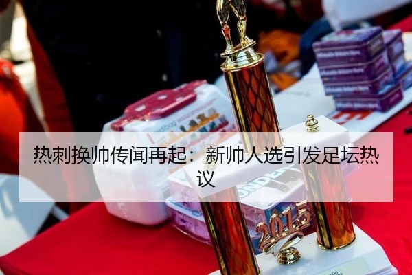 热刺换帅传闻再起：新帅人选引发足坛热议