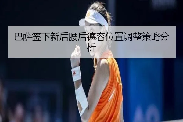 巴萨签下新后腰后德容位置调整策略分析