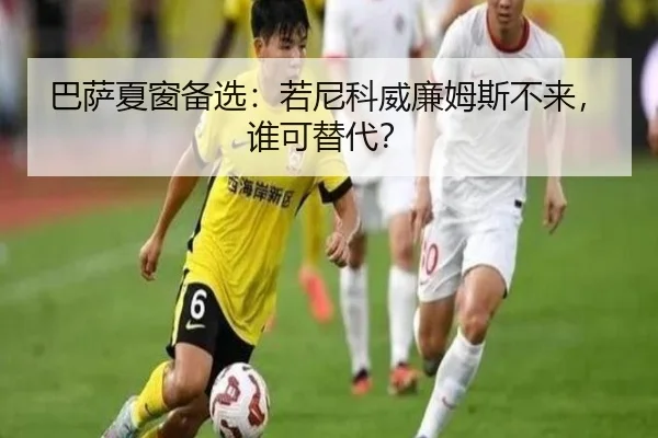 巴萨夏窗备选：若尼科威廉姆斯不来，谁可替代？