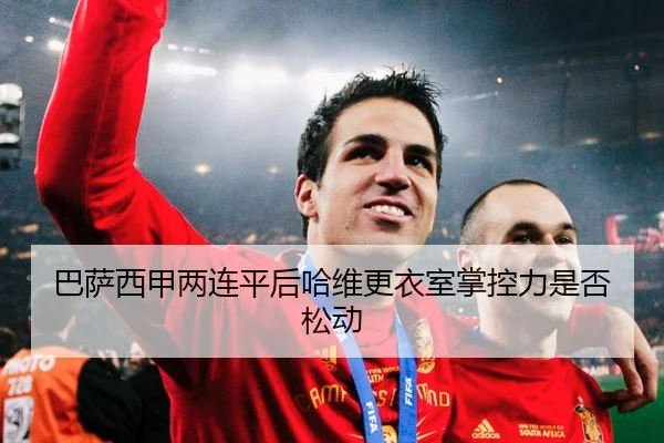 巴萨西甲两连平后哈维更衣室掌控力是否松动