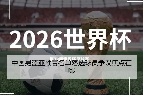 中国男篮亚预赛名单落选球员争议焦点在哪